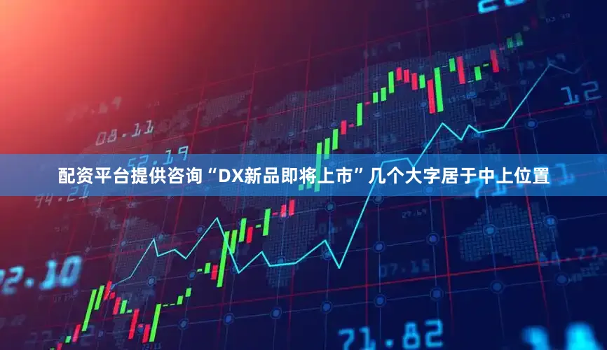 配资平台提供咨询“DX新品即将上市”几个大字居于中上位置