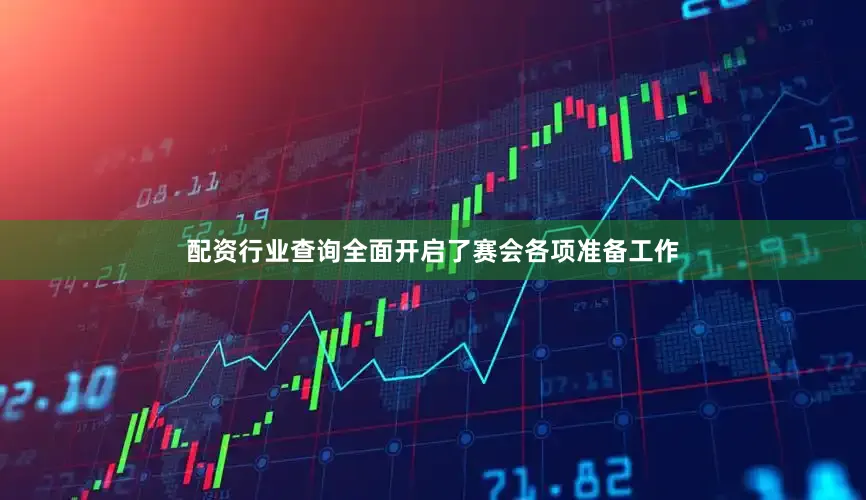 配资行业查询全面开启了赛会各项准备工作