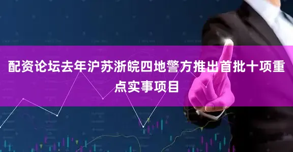 配资论坛去年沪苏浙皖四地警方推出首批十项重点实事项目
