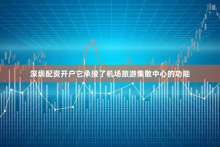 深圳配资开户它承接了机场旅游集散中心的功能