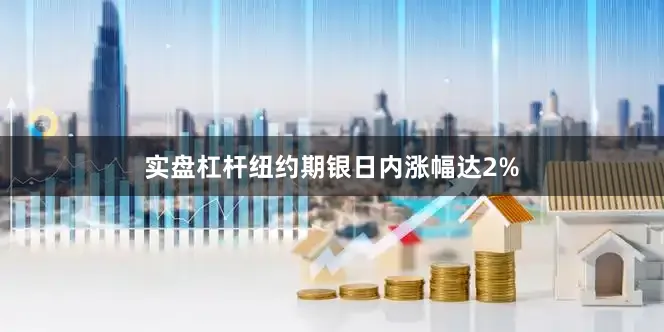 实盘杠杆纽约期银日内涨幅达2%