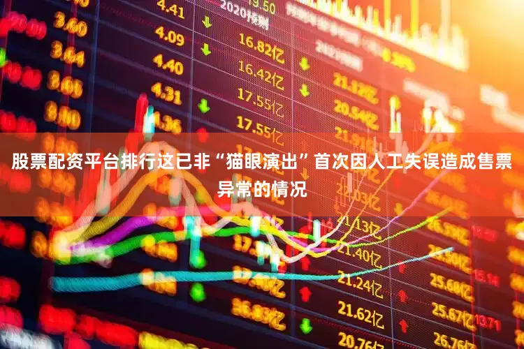 股票配资平台排行这已非“猫眼演出”首次因人工失误造成售票异常的情况