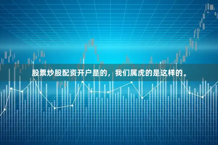 股票炒股配资开户是的，我们属虎的是这样的。