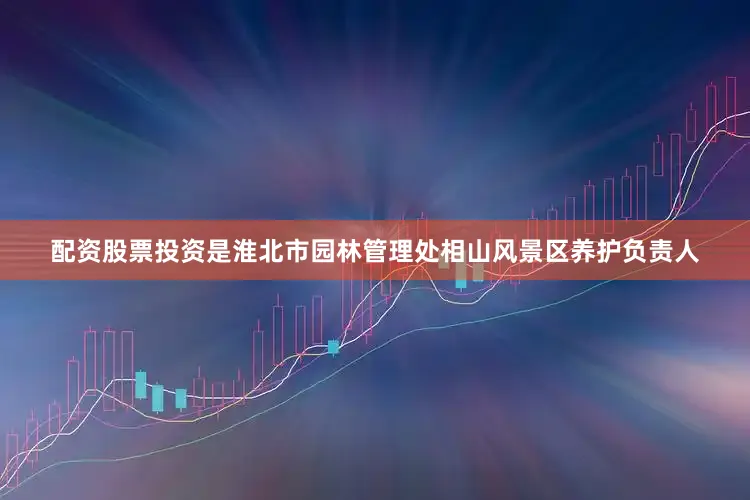 配资股票投资是淮北市园林管理处相山风景区养护负责人