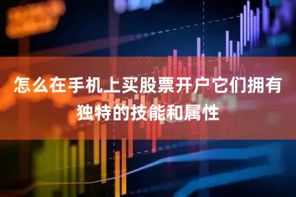 怎么在手机上买股票开户它们拥有独特的技能和属性