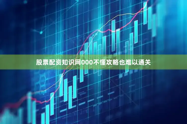 股票配资知识网000不懂攻略也难以通关