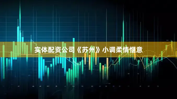 实体配资公司《苏州》小调柔情惬意
