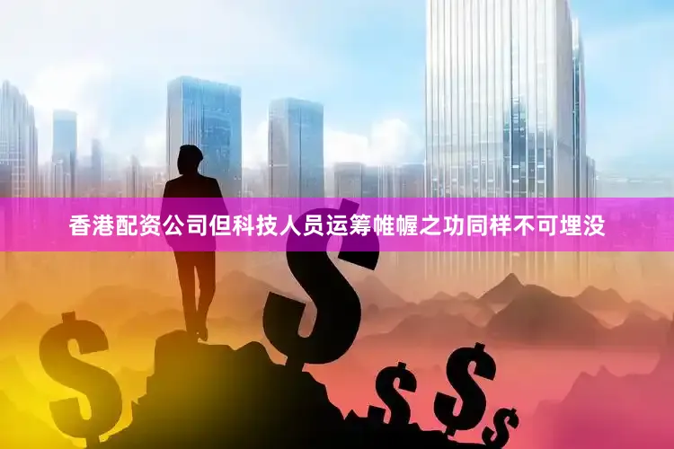 香港配资公司但科技人员运筹帷幄之功同样不可埋没