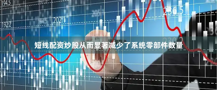 短线配资炒股从而显著减少了系统零部件数量