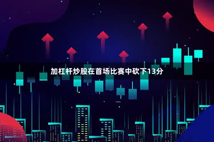 加杠杆炒股在首场比赛中砍下13分
