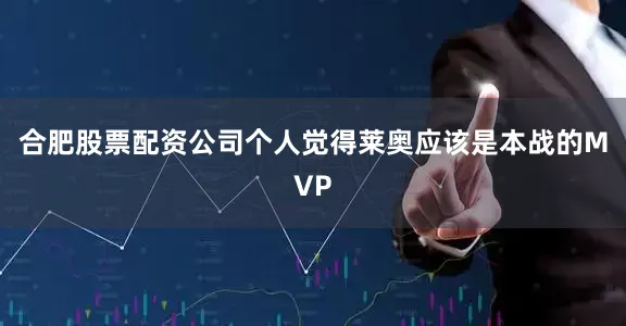 合肥股票配资公司个人觉得莱奥应该是本战的MVP