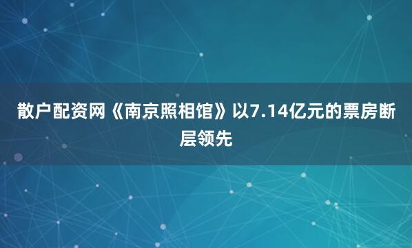 散户配资网《南京照相馆》以7.14亿元的票房断层领先