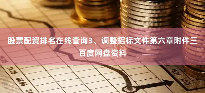 股票配资排名在线查询3、调整招标文件第六章附件三百度网盘资料