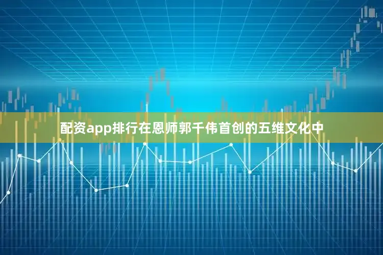 配资app排行在恩师郭千伟首创的五维文化中