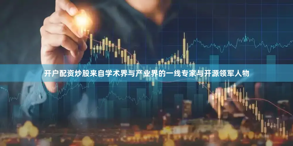 开户配资炒股来自学术界与产业界的一线专家与开源领军人物