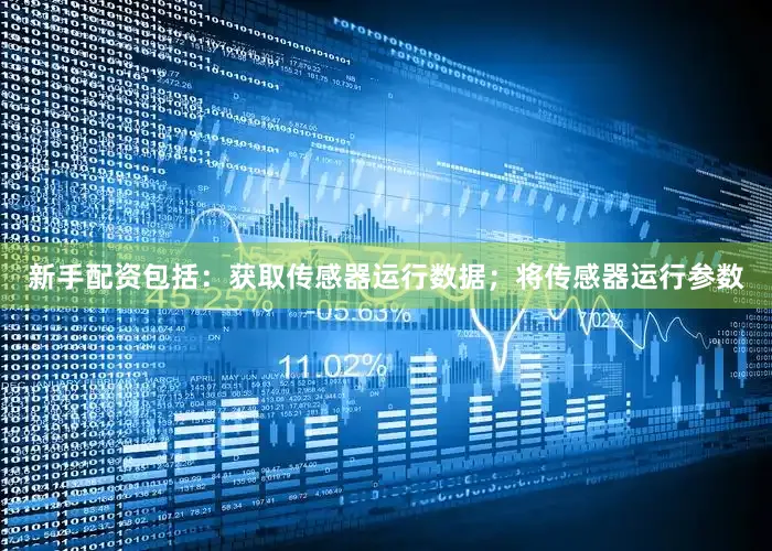 新手配资包括：获取传感器运行数据；将传感器运行参数