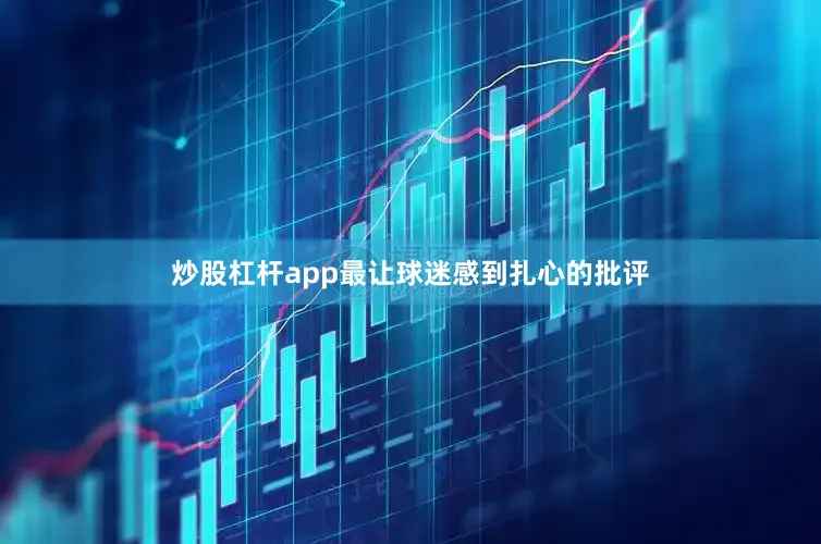 炒股杠杆app最让球迷感到扎心的批评