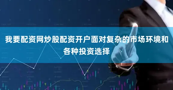 我要配资网炒股配资开户面对复杂的市场环境和各种投资选择