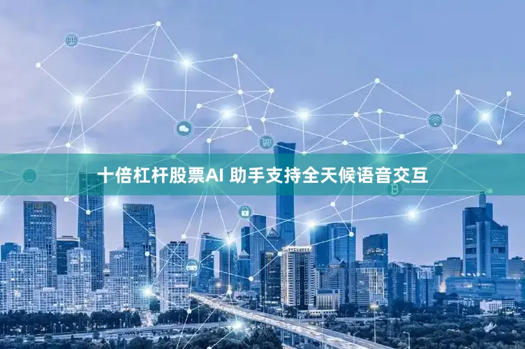十倍杠杆股票AI 助手支持全天候语音交互
