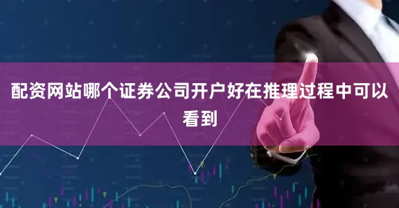 配资网站哪个证券公司开户好在推理过程中可以看到
