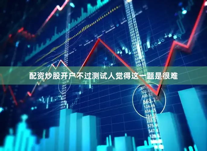 配资炒股开户不过测试人觉得这一题是很难