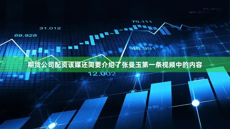 期货公司配资该媒还简要介绍了张曼玉第一条视频中的内容
