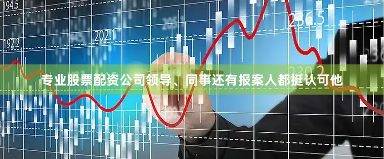 专业股票配资公司领导、同事还有报案人都挺认可他
