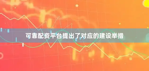 可靠配资平台提出了对应的建设举措