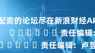 配资的论坛尽在新浪财经APP            						责任编辑：卢昱君