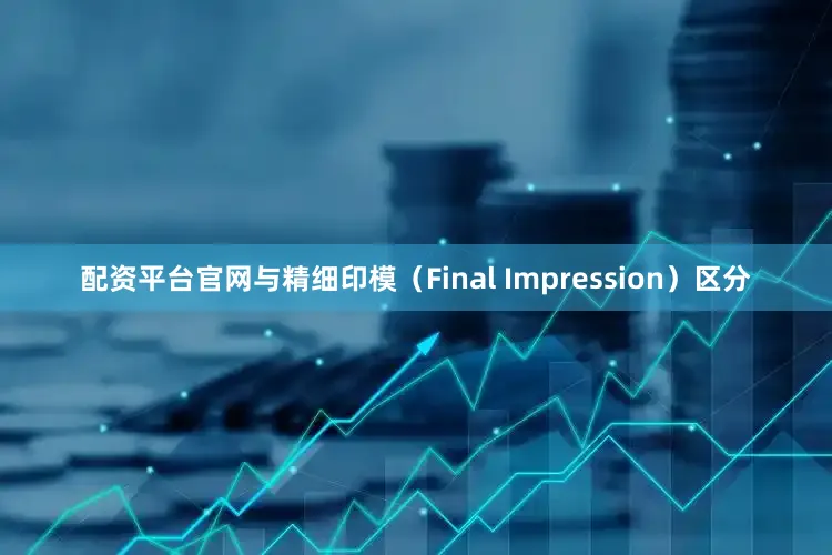 配资平台官网与精细印模（Final Impression）区分