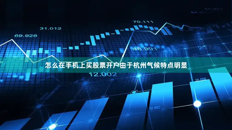 怎么在手机上买股票开户由于杭州气候特点明显