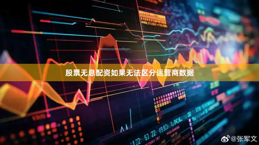 股票无息配资如果无法区分运营商数据